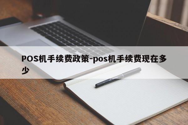 南郑POS机手续费政策-pos机手续费现在多少